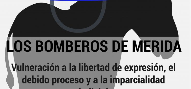 [Informe] Los bomberos de Mérida. Vulneración a la libertad de expresión el debido proceso y a la imparcialidad judicial